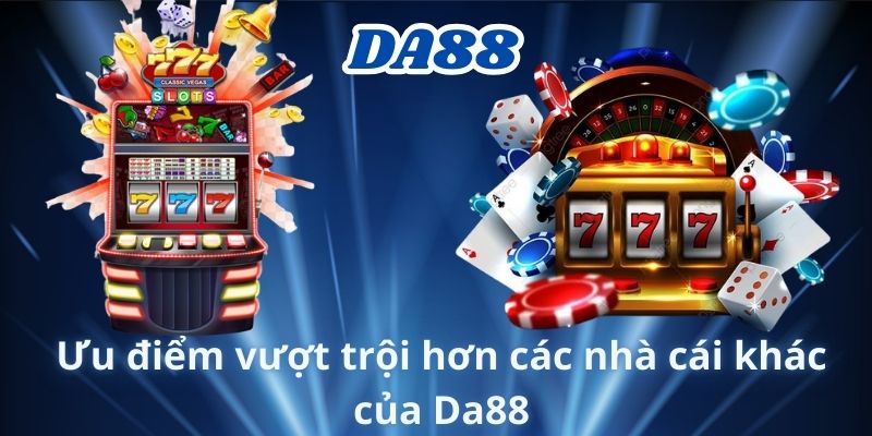 Ưu điểm vượt trội hơn các nhà cái khác của Da88